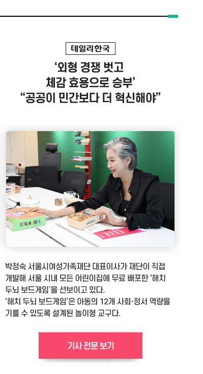 [데일리한국]‘외형 경쟁 벗고 체감 효용으로 승부’ “공공이 민간보다 더 혁신해야”
박정숙 서울시여성가족재단 대표이사가 재단이 직접 개발해 서울 시내 모든 어린이집에 무료 배포한 ‘해치 두뇌 보드게임’을 선보이고 있다. ‘해치 두뇌 보드게임’은 아동의 12개 사회·정서 역량을 기를 수 있도록 설계된 놀이형 교구다. 기사 전문 보기