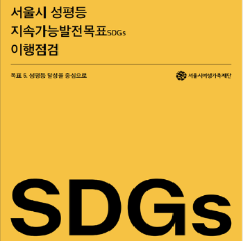 서울시 성평등 지속가능발전목표(SDGs) 이행점검 - SDG5번 목표 달성을 중심으로