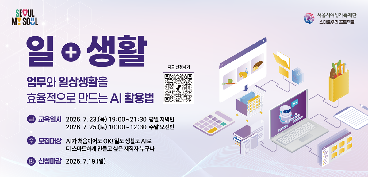 일+ 생활 AI 업무와 일상생활을 효율적으로 만드는 AI활용법 교육일시: 2026년 7월 23일 목요일 19시부터 21시 30분 평일 저녁반, 2026년 7월 25일 토요일 10시부터 12시 30분 주말 오전반 모집대상: AI가 처음이어도 OK! 일도 생활도 AI로 더 스마트하게 만들고 싶은 재직자 누구나 신청마감 2026년 7월 19일 일요일 신청링크: https://docs.google.com/forms/d/e/1FAIpQLSdMRoBykiVgSBbX10h-BAdJ-qug08ohRBM2fOXJ2MuwTegYNw/viewform