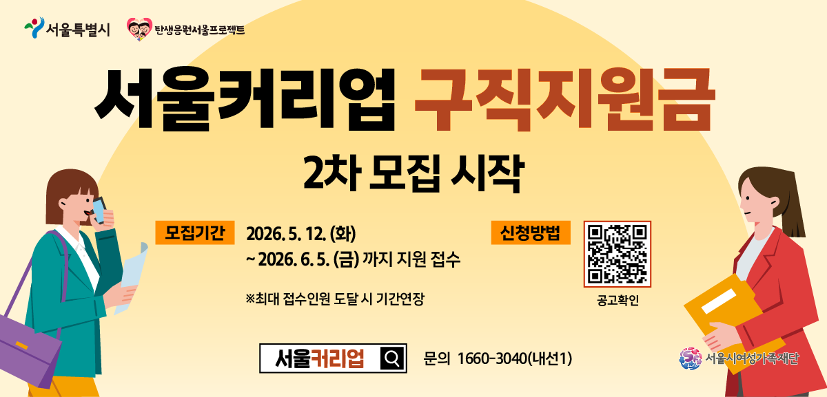 서울특별시 탄생응원서울프로젝트 서울커리업 구직지원금 2차 모집 시작 모집기간 2026.5.12.(화)~2026.6.5.(금)까지 지원 접수 최대 접수인원 도달시 기간연장 신청링크 https://m.site.naver.com/2250m 공고확인서울커리업 문의 1660-3040(내선1) 서울시여성가족재단