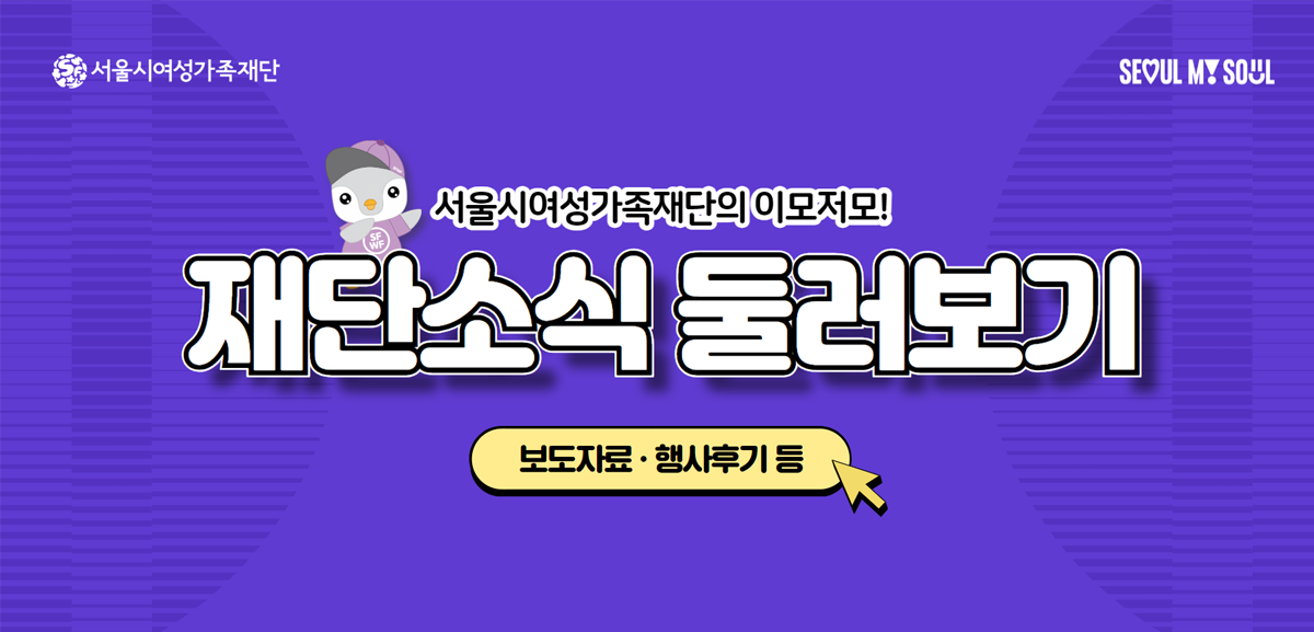 서울시여성가족재단의 이모저모 재단소식둘러보기 보도자료 및 행사후기