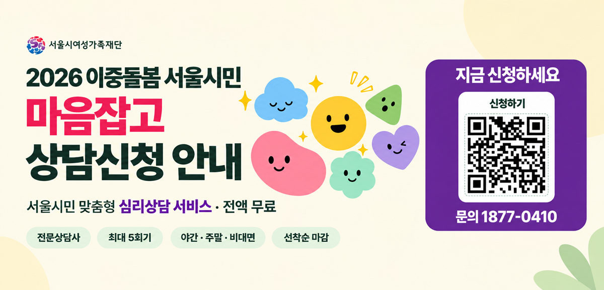 2026 이중돌봄 서울시민 마음잡고 상담신청 안내 서울시민 맞춤형 심리상담 서비스 전액 무료 전문상담사, 최대 5회기, 야간 주말 비대면, 선착순 마감 문의: 1877-0410 지금 신청하세요 신청링크: http://eap.mycoun21.com/sw/pre