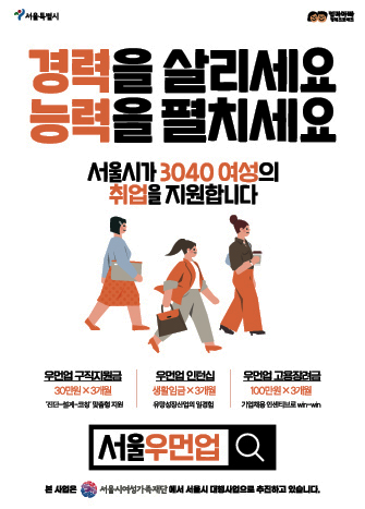 경력을살리세요 능력을 펼치세요
서울시가 3040 여성의 취업을 지원합니다.
서울시가 3040여성의 취업을 지원합니다.
우먼업구직지원금30만원 3개월
우먼업인턴쉽 생황임금 3개월
우먼업고용장려금 100만원 3개월 