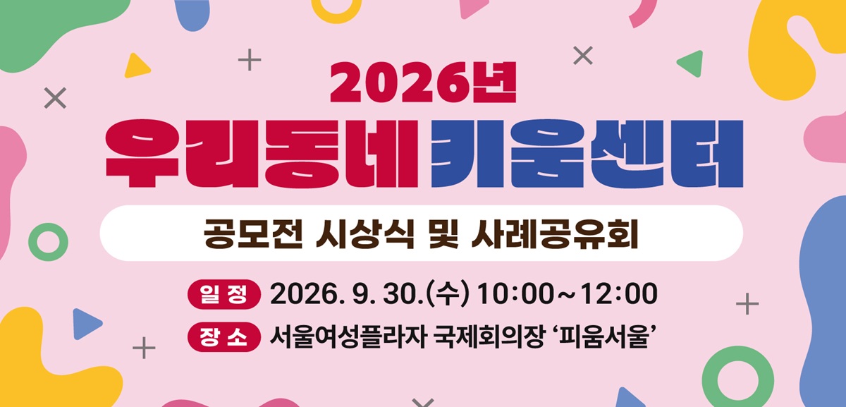 2026년 우리동네 키움센터 공모전 시상식 및 사례공유회 일정 2026년 9월 30일 수요일 10시부터 12시까지 장소 서울여성플라자 국제회의장 피움서울