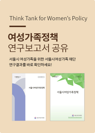 Think Thank Women's Policy 여성가족정책 연구보고서 공유 서울시 여성가족을 위한 서울시여성가족재단 연구결과를 바로 확인하세요!