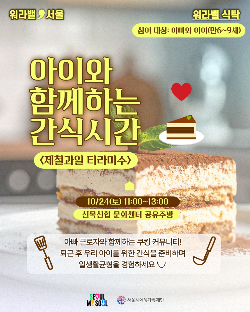 워라밸 식탁 - 아이와 함께하는 간식시간 제철과일 티라미수. 참여 대상: 아빠와 아이(만6~9세). 10/24(토) 11:00~13:00, 신목신협 문화센터 공유주방. 아빠 근로자와 함께하는 쿠킹 커뮤니티! 퇴근 후 우리 아이를 위한 간식을 준비하며 일생활균형을 경험하세요.